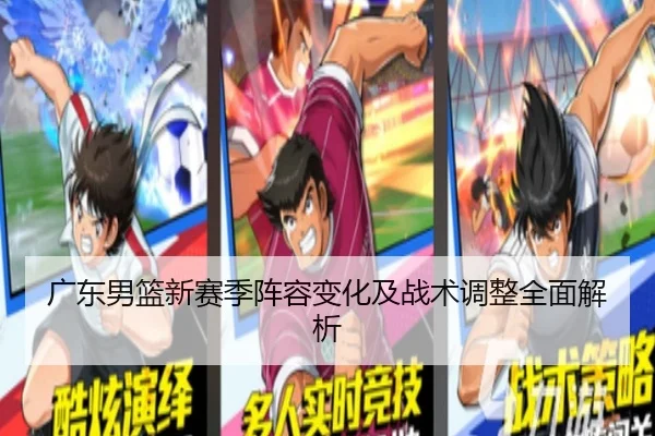 广东男篮新赛季阵容变化及战术调整全面解析